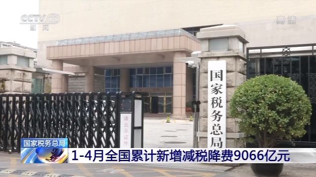 央视新闻国家税务总局：1至4月全国累计新增减税降费9066亿